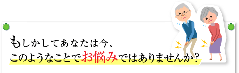 もしかすると、あなたは今、このようなことでお悩みではありませんか？